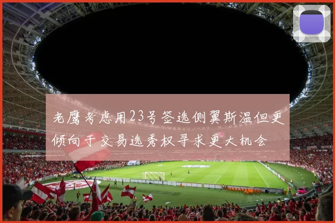老鹰考虑用23号签选侧翼斯温但更倾向于交易选秀权寻求更大机会