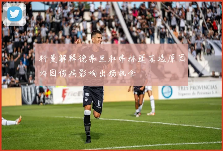 科曼解释德弗里和弗林蓬落选原因均因伤病影响出场机会