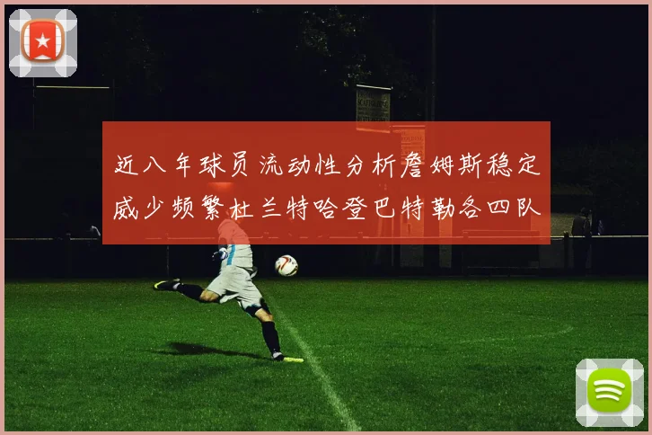 近八年球员流动性分析詹姆斯稳定威少频繁杜兰特哈登巴特勒各四队