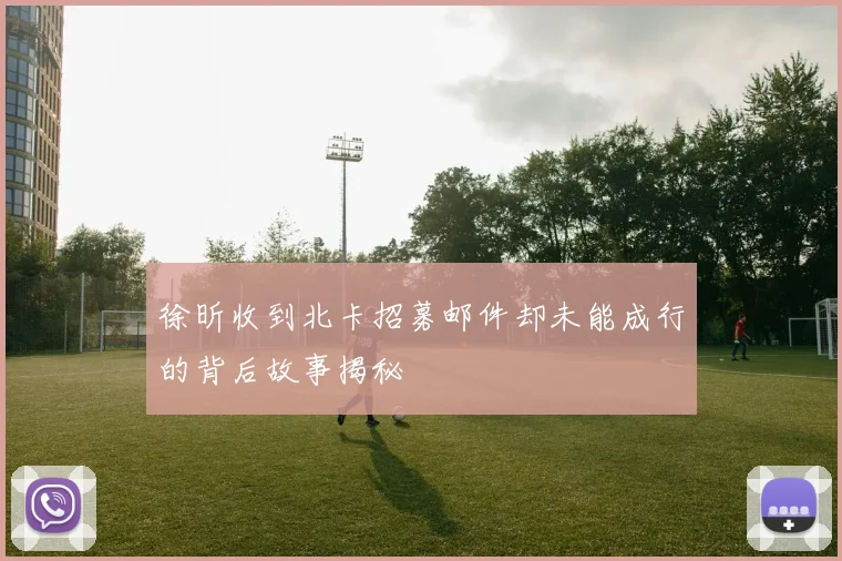 徐昕收到北卡招募邮件却未能成行的背后故事揭秘