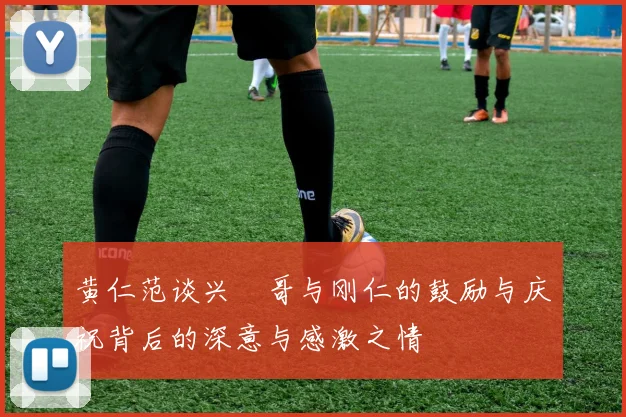 黄仁范谈兴慜哥与刚仁的鼓励与庆祝背后的深意与感激之情