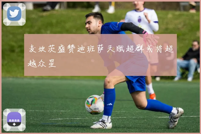 麦坎茨盛赞迪班萨天赋超群或将超越众星