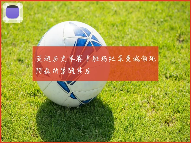 英超历史单赛季胜场纪录曼城领跑阿森纳紧随其后