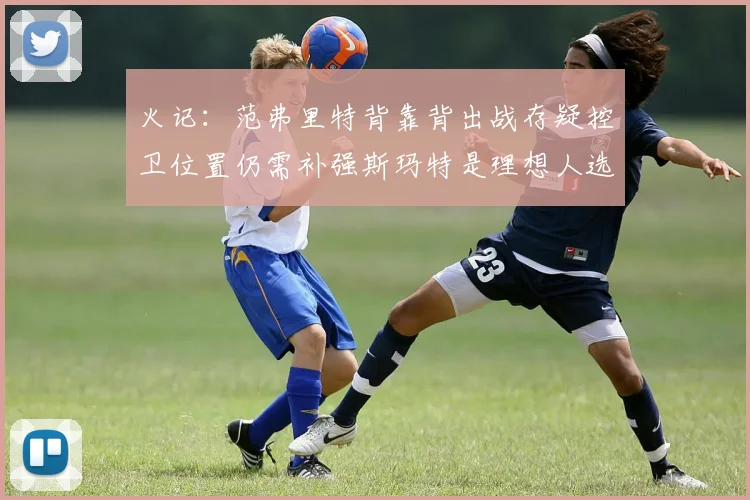 火记：范弗里特背靠背出战存疑控卫位置仍需补强斯玛特是理想人选